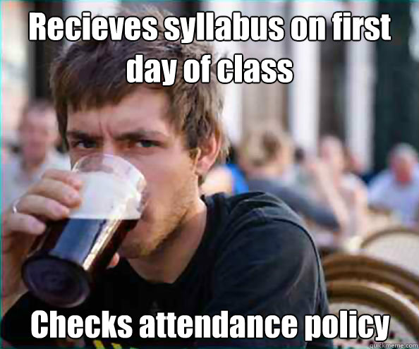 Recieves syllabus on first day of class Checks attendance policy  Lazy College Senior