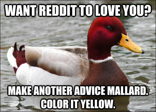 Want Reddit to love you? Make another advice mallard. Color it yellow.  Malicious Advice Mallard
