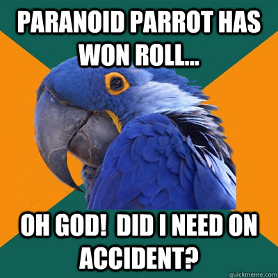 Paranoid Parrot has won roll... oh god!  did i need on accident?  Paranoid Parrot