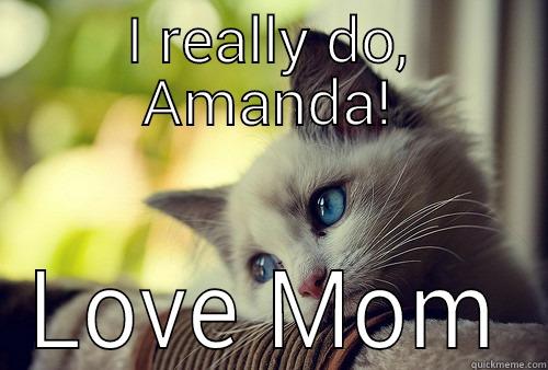 I REALLY DO, AMANDA! LOVE MOM First World Problems Cat