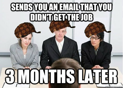 sends you an email that you didn't get the job  3 months later  Scumbag Employer