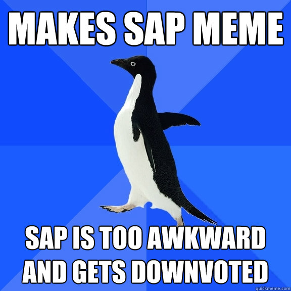 Makes SAP meme SAP is too awkward and gets downvoted  Socially Awkward Penguin