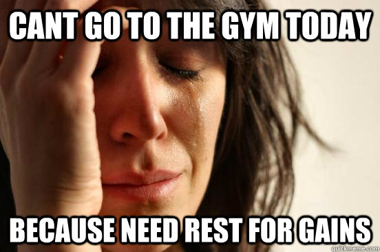 Cant go to the gym today because need rest for gains  First World Problems