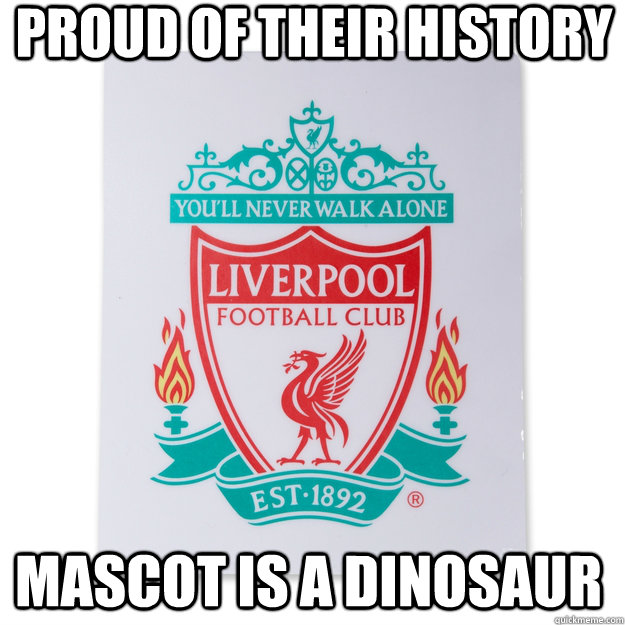 Proud of their history Mascot Is a Dinosaur - Proud of their history Mascot Is a Dinosaur  Liverpool FC