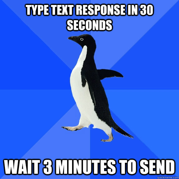 type text response in 30 seconds wait 3 minutes to send  Socially Awkward Penguin