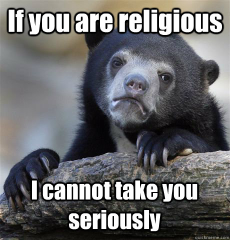 If you are religious I cannot take you seriously - If you are religious I cannot take you seriously  Confession Bear