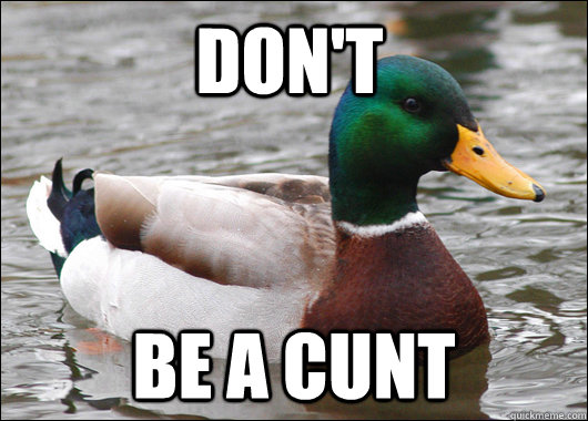 Don't be a cunt  Actual Advice Mallard