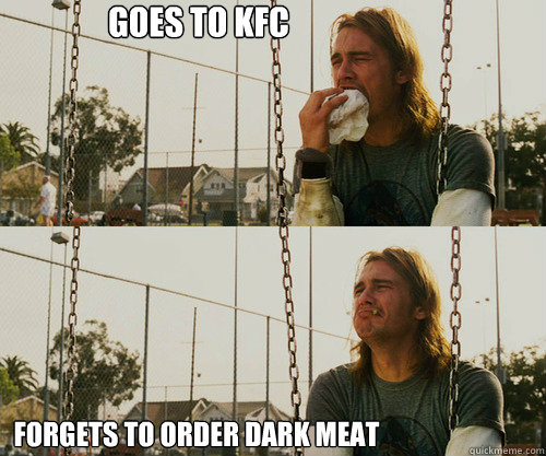 Goes to KFC forgets to order dark meat  First World Stoner Problem