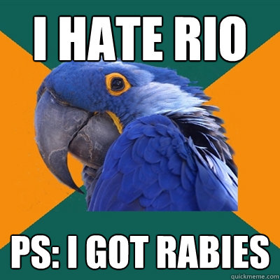 I HATE RIO PS: I GOT RABIES  Paranoid Parrot