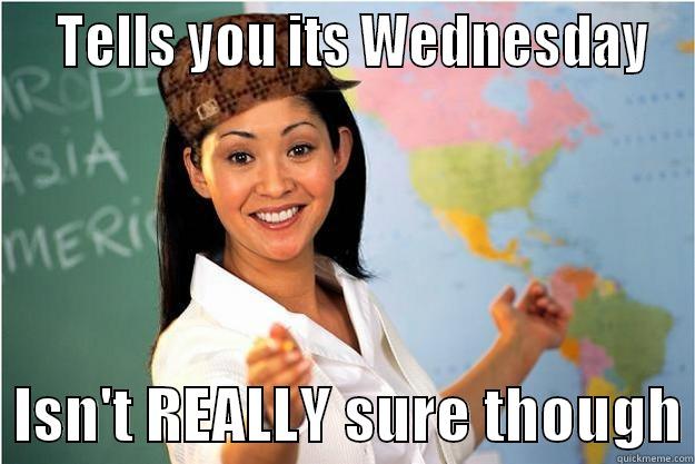   TELLS YOU ITS WEDNESDAY   ISN'T REALLY SURE THOUGH Scumbag Teacher