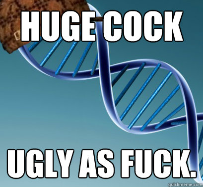 Huge Cock ugly as fuck.  Scumbag DNA