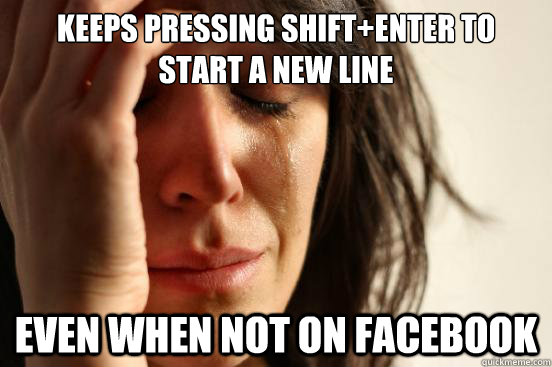 keeps pressing shift+enter to start a new line even when not on facebook  First World Problems
