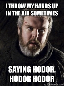 I throw my hands up in the air sometimes Saying Hodor, Hodor Hodor  Hodor