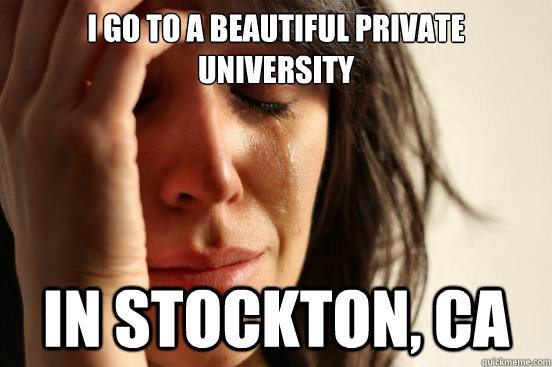 I go to a Beautiful private University In stockton, ca - I go to a Beautiful private University In stockton, ca  First World Problems