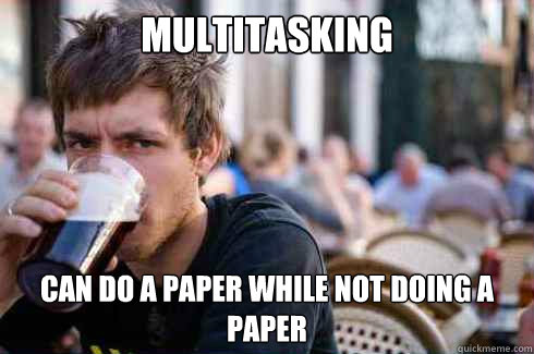 Multitasking Can do a paper while not doing a paper  Lazy College Senior