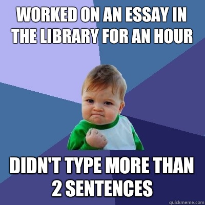 Worked on an essay in the library for an hour Didn't type more than 2 sentences  - Worked on an essay in the library for an hour Didn't type more than 2 sentences   Success Kid