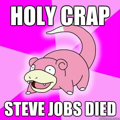 Holy Crap Steve Jobs died  Slowpoke
