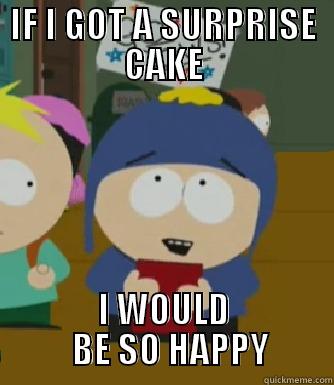 IF I GOT A SURPRISE CAKE I WOULD   BE SO HAPPY Craig - I would be so happy
