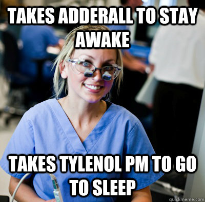 Takes Adderall to stay awake Takes tylenol PM to go to sleep  overworked dental student