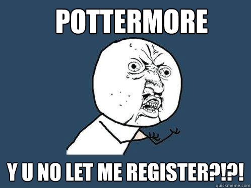 Pottermore y u no let me register?!?!  Y U No