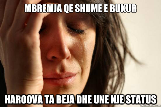 Mbremja qe shume e bukur Haroova ta beja dhe une nje status  First World Problems