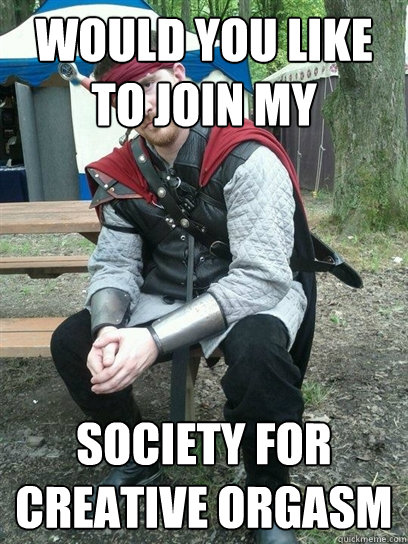 Would you like to join my Society for creative orgasm  Renaissance Player