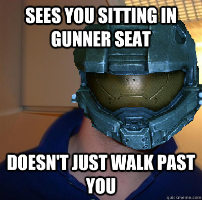 Sees you sitting in gunner seat Doesn't just walk past you - Sees you sitting in gunner seat Doesn't just walk past you  Misc