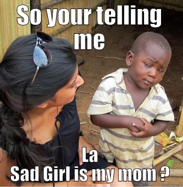SO YOUR TELLING ME LA SAD GIRL IS MY MOM ? Skeptical Third World Kid
