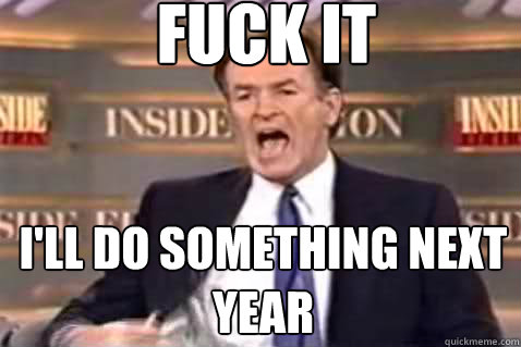 fuck it I'll do something next year  Fuck It Bill OReilly