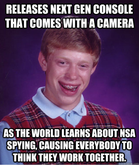 Releases next gen console that comes with a camera As the world learns about NSA spying, causing everybody to think they work together.  Bad Luck Brian