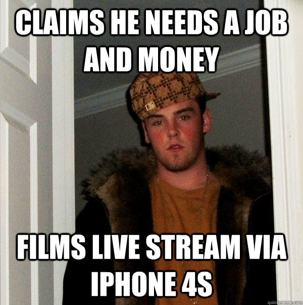 Claims he needs a job and money Films live stream via iphone 4S  Scumbag Steve