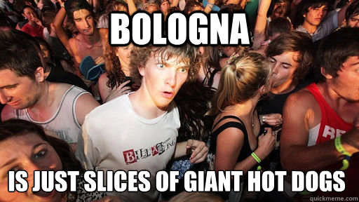 bologna is just slices of giant hot dogs  Sudden Clarity Clarence