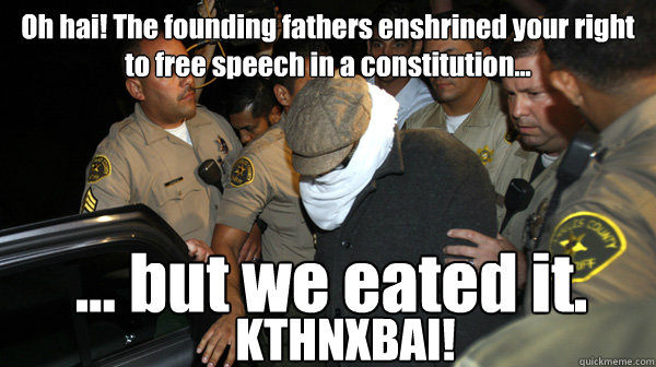 Oh hai! The founding fathers enshrined your right to free speech in a constitution... ... but we eated it.
 KTHNXBAI! - Oh hai! The founding fathers enshrined your right to free speech in a constitution... ... but we eated it.
 KTHNXBAI!  Defend the Constitution