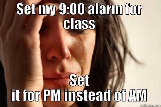 SET MY 9:00 ALARM FOR CLASS SET IT FOR PM INSTEAD OF AM First World Problems