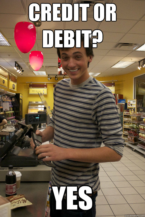 Credit or debit? yes  7 guy