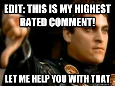 Edit: This is my highest rated comment! Let me help you with that  Downvoting Roman