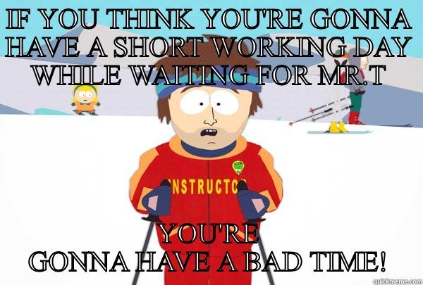 IF YOU THINK YOU'RE GONNA HAVE A SHORT WORKING DAY WHILE WAITING FOR MR.T YOU'RE GONNA HAVE A BAD TIME! Super Cool Ski Instructor