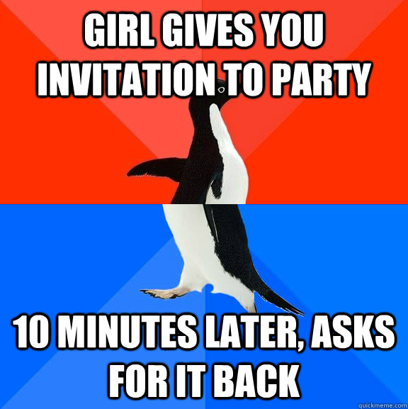 girl gives you invitation to party 10 minutes later, asks for it back  Socially Awesome Awkward Penguin