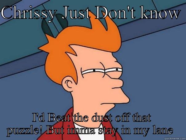 CHRISSY JUST DON'T KNOW  I'D BEAT THE DUST OFF THAT PUZZLE! BUT IMMA STAY IN MY LANE  Futurama Fry