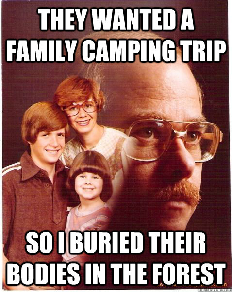 they wanted a family camping trip so i buried their bodies in the forest  Vengeance Dad