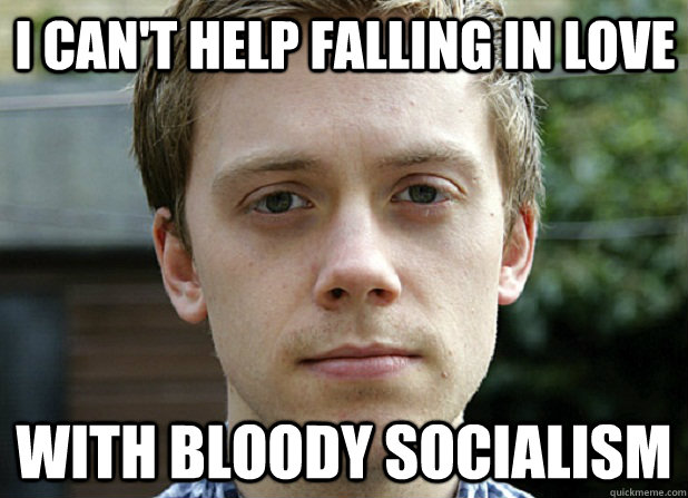 I can't help falling in love with bloody socialism  