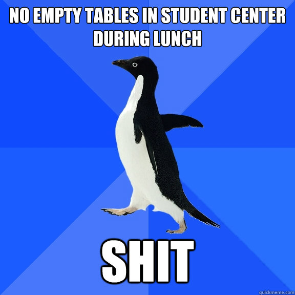 No empty tables in student center
during lunch shit  Socially Awkward Penguin