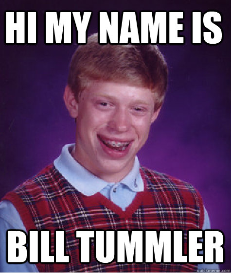 hi my name is bill tummler  Bad Luck Brain
