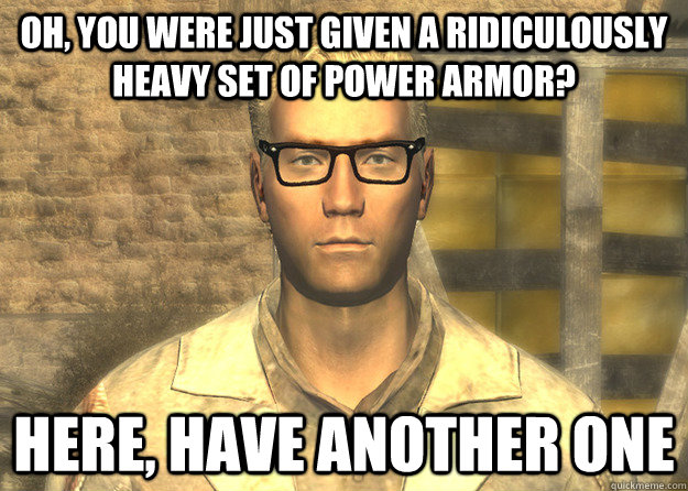 Oh, you were just given a ridiculously heavy set of power armor? Here, have another one - Oh, you were just given a ridiculously heavy set of power armor? Here, have another one  Arcade Gannon