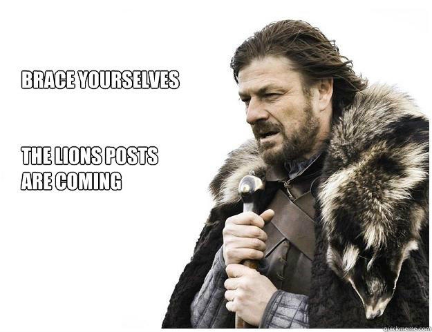 Brace yourselves


the Lions posts 
are coming  Imminent Ned