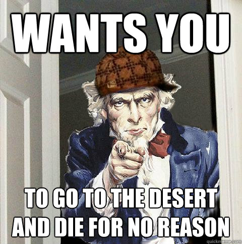 WANTs YOU TO GO TO THE DESERT AND DIE FOR NO REASON  Scumbag Uncle Sam