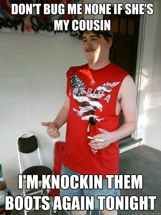 Don't bug me none if she's my cousin i'm knockin them boots again tonight  Redneck Randal