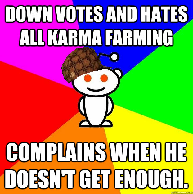 Down votes and Hates all Karma Farming complains when he doesn't get enough.  Scumbag Redditor