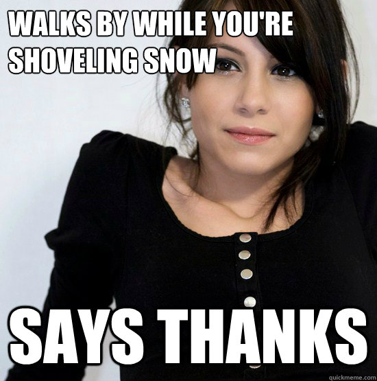 Walks by while you're shoveling snow Says thanks  Good Girl Gabby