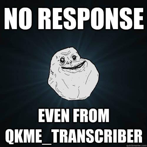 no response even from qkme_transcriber  Forever Alone